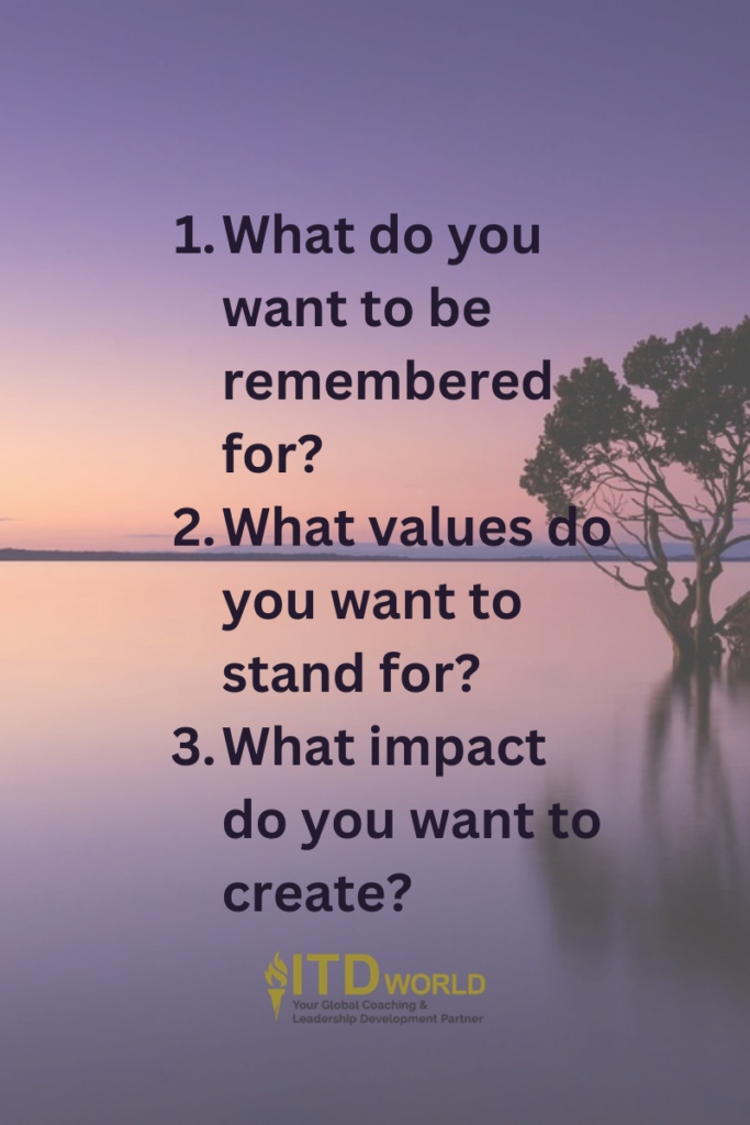 Questions for reflection on building leadership legacy: (i) What do you want to be remembered for? (ii) What values do you want to stand for? (iii) What impact do you want to create?