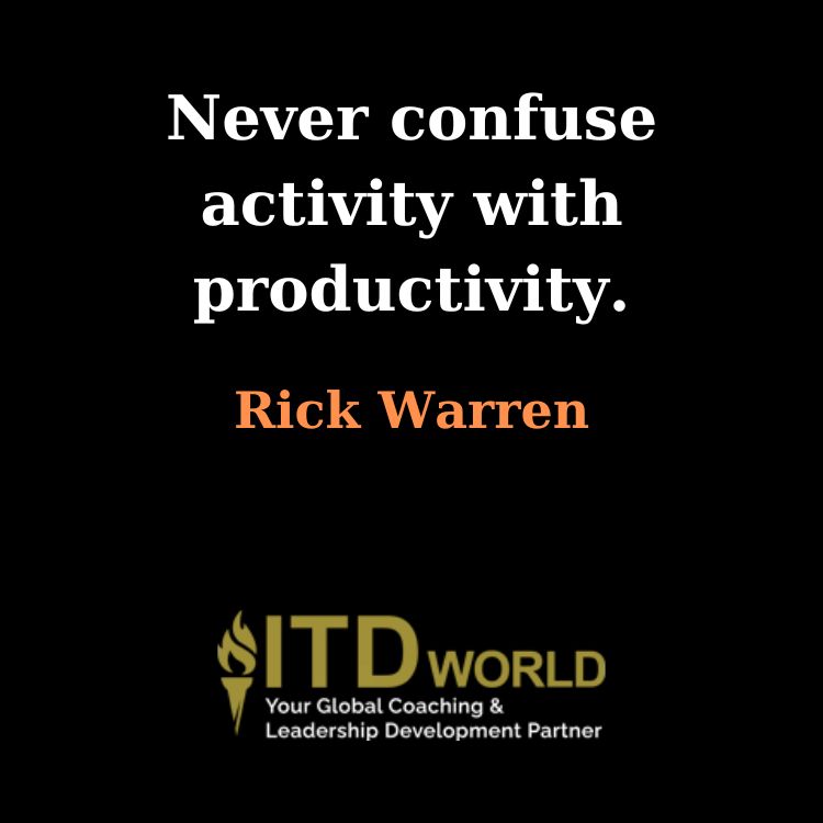 never confuse activity with productivity