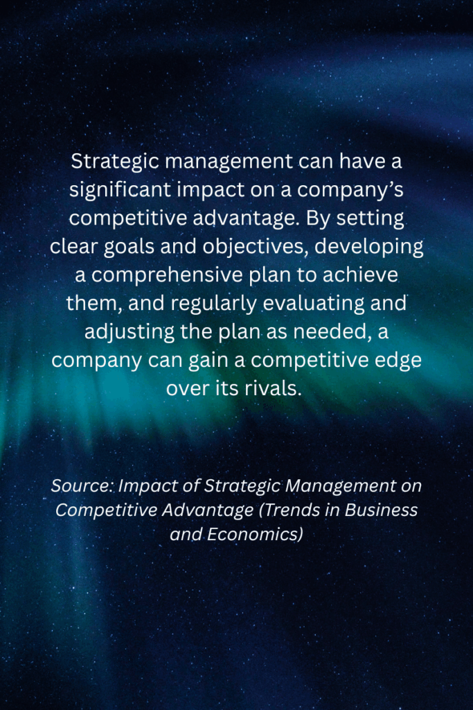 Strategic management can have a signiﬁcant impact on a company’s competitive advantage. By setting clear goals and objectives, developing a comprehensive plan to achieve them, and regularly evaluating and adjusting the plan as needed, a company can gain a competitive edge over its rivals. - Impact of Strategic Management on Competitive Advantage (Trends in Business and Economics) 