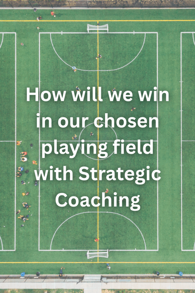 How will we win in our chosen playing field with Strategic Coaching