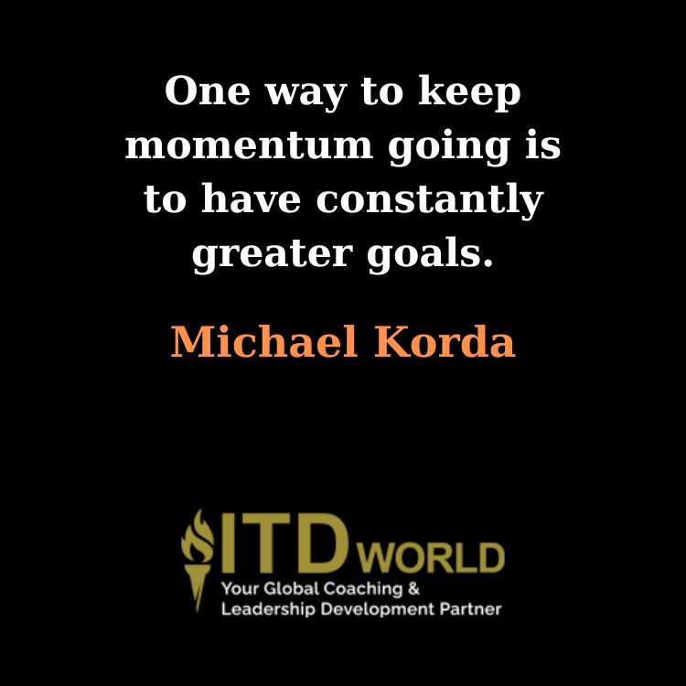 keep momentum going have constantly greater goals